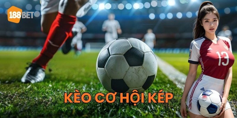 Kèo Cơ Hội Kép - Bật Mí Chiến Thuật 99% Chiến Thắng Kèo Cơ Hội Kép là gì?