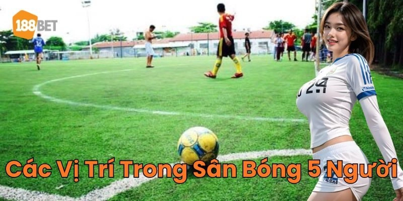 Giới Thiệu Các Vị Trí Trong Sân Bóng 5 Người Mới Nhất 2026 Tổng hợp Các Vị Trí Trong Sân Bóng 5 Người
